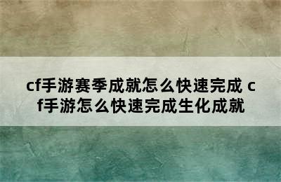 cf手游赛季成就怎么快速完成 cf手游怎么快速完成生化成就